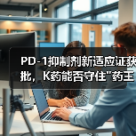 PD-1抑制剂新适应证获批，K药能否守住
