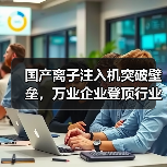 国产离子注入机突破壁垒，万业企业登顶行业新高（图1）