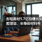 彤程新材5.7亿投建光刻胶项目，半导体材料布局提速（图2）