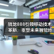 骁龙888引领移动技术革新,重塑未来智能终端体验(图1) 骁龙888引领移动技术革新,重塑未来智能终端体验(图1)