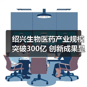 绍兴生物医药产业规模突破300亿 创新成果显著（图1）