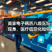 首家电子病历八级医院现身,医疗信息化如何实现质的飞跃?(图4) 首家电子病历八级医院现身,医疗信息化如何实现质的飞跃?(图4)