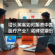 增长黑客如何颠覆中国医疗产业?诺辉健康创新路径揭秘(图1) 增长黑客如何颠覆中国医疗产业?诺辉健康创新路径揭秘(图1)