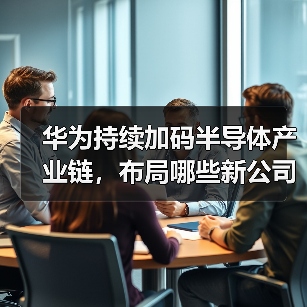 华为持续加码半导体产业链，布局哪些新公司？（图1）