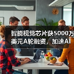智能视觉芯片获5000万美元A轮融资,加速AI算力落地(图1) 智能视觉芯片获5000万美元A轮融资,加速AI算力落地(图1)