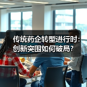 传统药企转型进行时:创新突围如何破局?(图1) 传统药企转型进行时:创新突围如何破局?(图1)