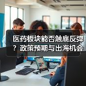 医药板块能否触底反弹?政策预期与出海机会解析(图2) 医药板块能否触底反弹?政策预期与出海机会解析(图2)