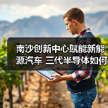 南沙创新中心赋能新能源汽车 三代半导体如何驱动产业升级（图2）