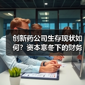 创新药公司生存现状如何？资本寒冬下的财务压力与应对策略（图2）