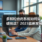 多颗粒给药系统如何突破挑战?2023最新发展与市场前景解析(图1) 多颗粒给药系统如何突破挑战?2023最新发展与市场前景解析(图1)