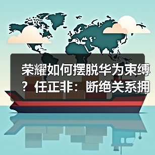 荣耀如何摆脱华为束缚？任正非：断绝关系拥抱全球化（图1）