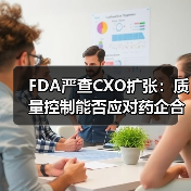 FDA严查CXO扩张:质量控制能否应对药企合作风险?(图1) FDA严查CXO扩张:质量控制能否应对药企合作风险?(图1)