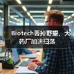 Biotech丢掉野望,大药厂加速扫荡(图3) Biotech丢掉野望,大药厂加速扫荡(图3)