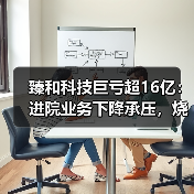 臻和科技巨亏超16亿:进院业务下降承压,烧钱式营销居高不下(图4) 臻和科技巨亏超16亿:进院业务下降承压,烧钱式营销居高不下(图4)