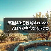 高通40亿收购Arriver,ADAS整合如何改变行业?(图2) 高通40亿收购Arriver,ADAS整合如何改变行业?(图2)