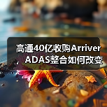 高通40亿收购Arriver,ADAS整合如何改变行业?(图1) 高通40亿收购Arriver,ADAS整合如何改变行业?(图1)