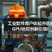 工业软件用户体验升级,GPU协同创新引领行业变革(图2) 工业软件用户体验升级,GPU协同创新引领行业变革(图2)