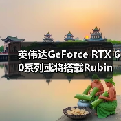 英伟达GeForce RTX 60系列或将搭载Rubin GR20x架构,发布时间临近(图2) 英伟达GeForce RTX 60系列或将搭载Rubin GR20x架构,发布时间临近(图2)