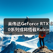 英伟达GeForce RTX 60系列或将搭载Rubin GR20x架构,发布时间临近(图4) 英伟达GeForce RTX 60系列或将搭载Rubin GR20x架构,发布时间临近(图4)