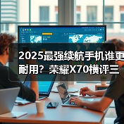 2025最强续航手机谁更耐用?荣耀X70横评三款神机(图1) 2025最强续航手机谁更耐用?荣耀X70横评三款神机(图1)