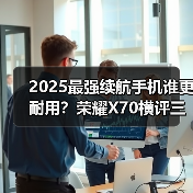 2025最强续航手机谁更耐用?荣耀X70横评三款神机(图3) 2025最强续航手机谁更耐用?荣耀X70横评三款神机(图3)
