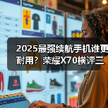 2025最强续航手机谁更耐用?荣耀X70横评三款神机(图4) 2025最强续航手机谁更耐用?荣耀X70横评三款神机(图4)