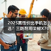 2025高性价比手机怎么选？三防耐用荣耀X70值得入手（图3）