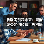 物联网引领未来：智能设备如何改写世界格局（图4）
