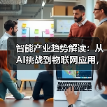 智能产业趋势解读:从AI挑战到物联网应用,行业热点全掌握!(图4) 智能产业趋势解读:从AI挑战到物联网应用,行业热点全掌握!(图4)