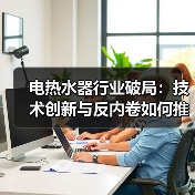 电热水器行业破局：技术创新与反内卷如何推动高质量发展？（图3）