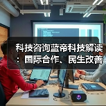 科技咨询蓝帝科技解读:国际合作、民生改善与产业升级3大趋势(图1) 科技咨询蓝帝科技解读:国际合作、民生改善与产业升级3大趋势(图1)