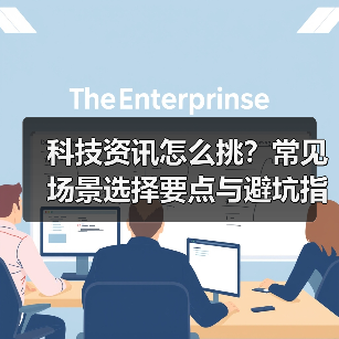 科技资讯怎么挑?常见场景选择要点与避坑指南(图3) 科技资讯怎么挑?常见场景选择要点与避坑指南(图3)