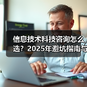 信息技术科技咨询怎么选?2025年避坑指南与实用方法(图1) 信息技术科技咨询怎么选?2025年避坑指南与实用方法(图1)