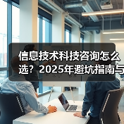 信息技术科技咨询怎么选?2025年避坑指南与实用方法(图2) 信息技术科技咨询怎么选?2025年避坑指南与实用方法(图2)