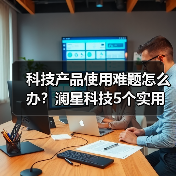 科技产品使用难题怎么办?澜星科技5个实用方法帮你搞定(图1) 科技产品使用难题怎么办?澜星科技5个实用方法帮你搞定(图1)