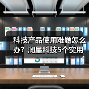 科技产品使用难题怎么办?澜星科技5个实用方法帮你搞定(图3) 科技产品使用难题怎么办?澜星科技5个实用方法帮你搞定(图3)