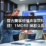 复古美学碰撞声学黑科技!1MORE 黑胶头戴耳机 HQ36 重磅上市,颜值音质双在线(图4) 复古美学碰撞声学黑科技!1MORE 黑胶头戴耳机 HQ36 重磅上市,颜值音质双在线(图4)