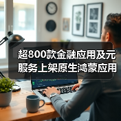 超800款金融应用及元服务上架原生鸿蒙应用市场:深度分析与行业展望(图3) 超800款金融应用及元服务上架原生鸿蒙应用市场:深度分析与行业展望(图3)